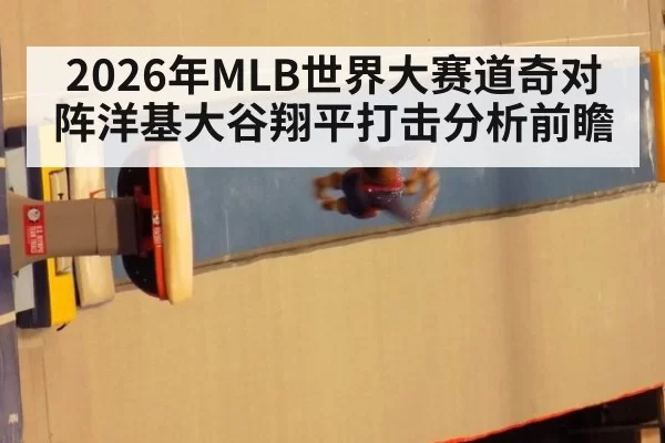 2026年MLB世界大赛道奇对阵洋基大谷翔平打击分析前瞻