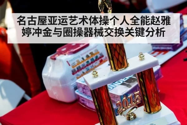 名古屋亚运艺术体操个人全能赵雅婷冲金与圈操器械交换关键分析